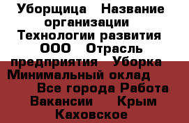 Уборщица › Название организации ­ Технологии развития, ООО › Отрасль предприятия ­ Уборка › Минимальный оклад ­ 26 000 - Все города Работа » Вакансии   . Крым,Каховское